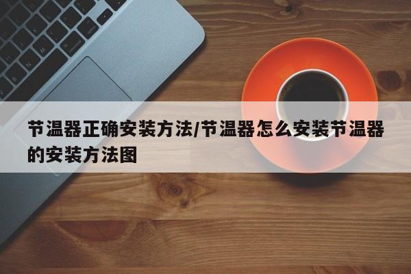节温器正确安装方法/节温器怎么安装节温器的安装方法图