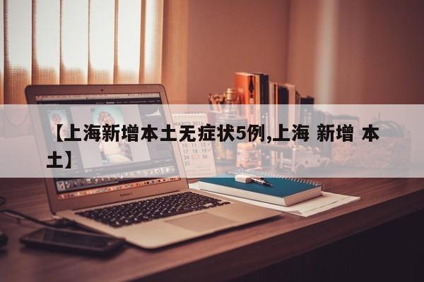 【上海新增本土无症状5例,上海 新增 本土】