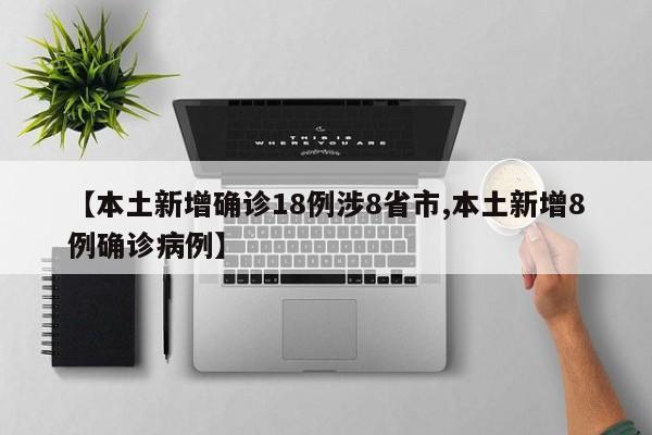 【本土新增确诊18例涉8省市,本土新增8例确诊病例】