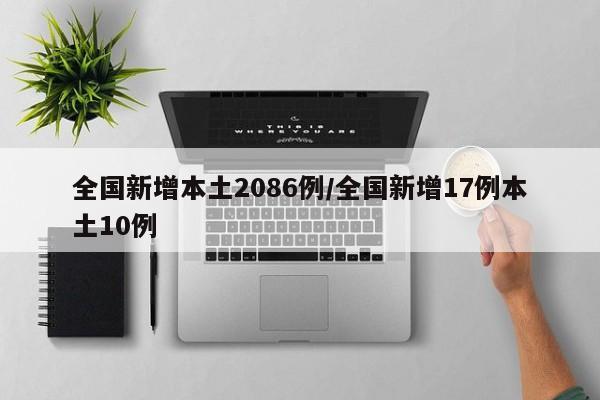 全国新增本土2086例/全国新增17例本土10例
