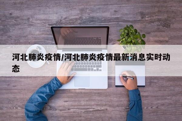 河北肺炎疫情/河北肺炎疫情最新消息实时动态