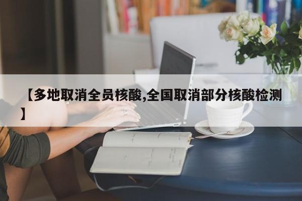 【多地取消全员核酸,全国取消部分核酸检测】