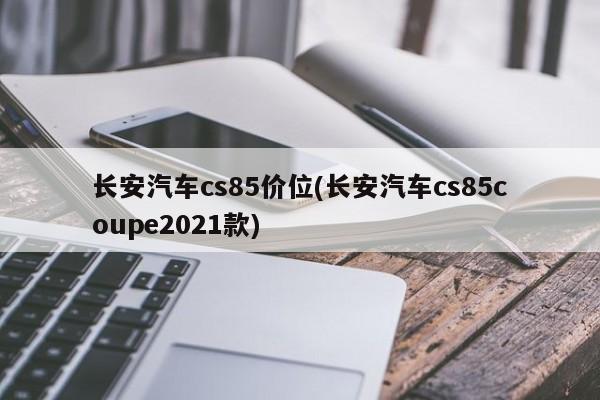 长安汽车cs85价位(长安汽车cs85coupe2021款)