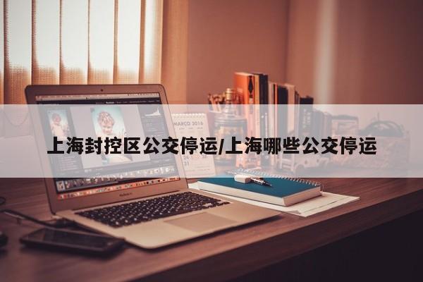 上海封控区公交停运/上海哪些公交停运