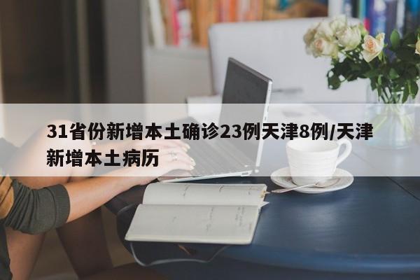 31省份新增本土确诊23例天津8例/天津新增本土病历