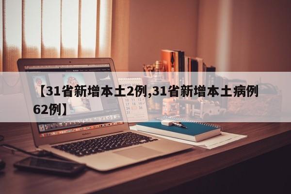 【31省新增本土2例,31省新增本土病例62例】
