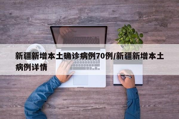 新疆新增本土确诊病例70例/新疆新增本土病例详情