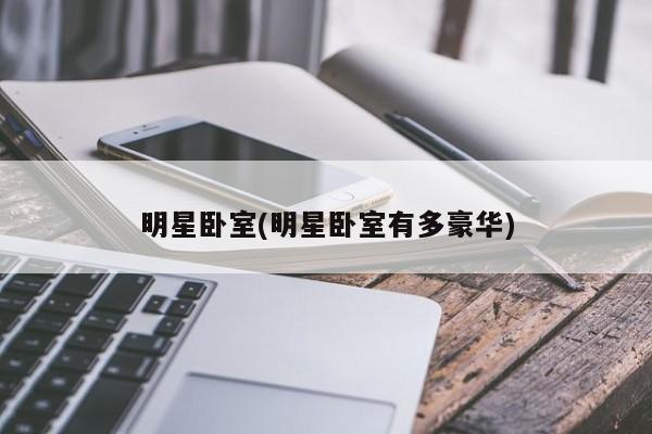 明星卧室(明星卧室有多豪华)