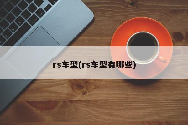 rs车型(rs车型有哪些)