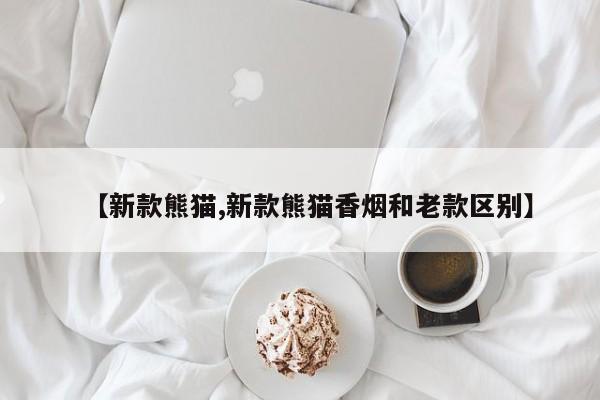 【新款熊猫,新款熊猫香烟和老款区别】