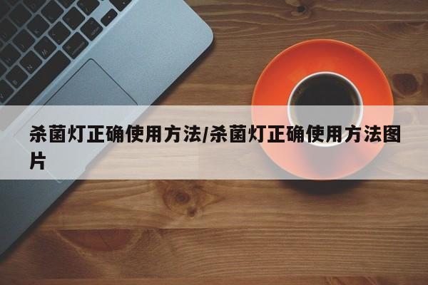 杀菌灯正确使用方法/杀菌灯正确使用方法图片