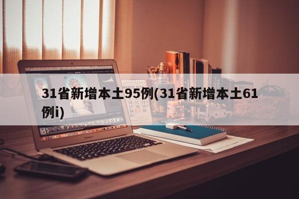 31省新增本土95例(31省新增本土61例i)