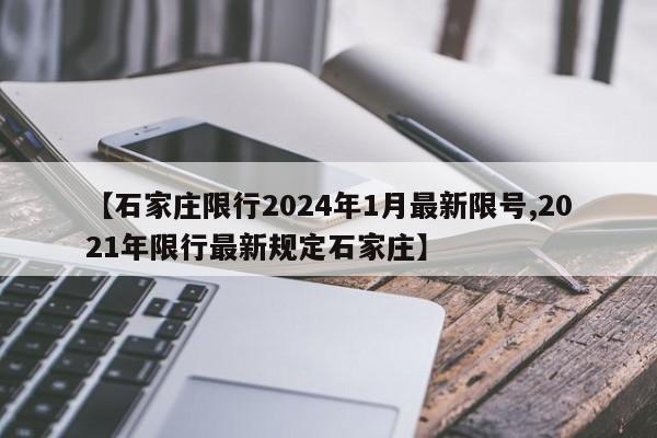【石家庄限行2024年1月最新限号,2021年限行最新规定石家庄】