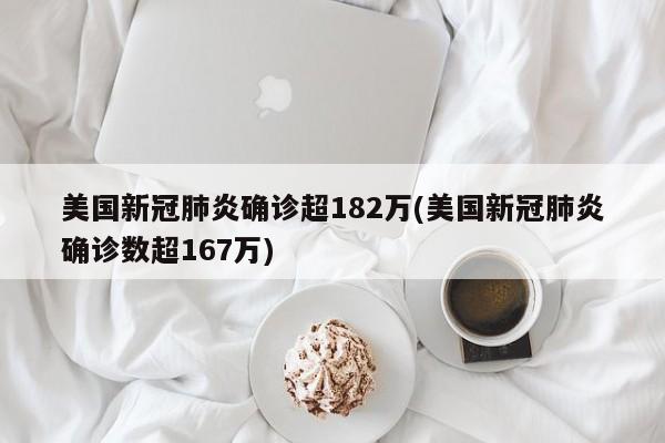 美国新冠肺炎确诊超182万(美国新冠肺炎确诊数超167万)