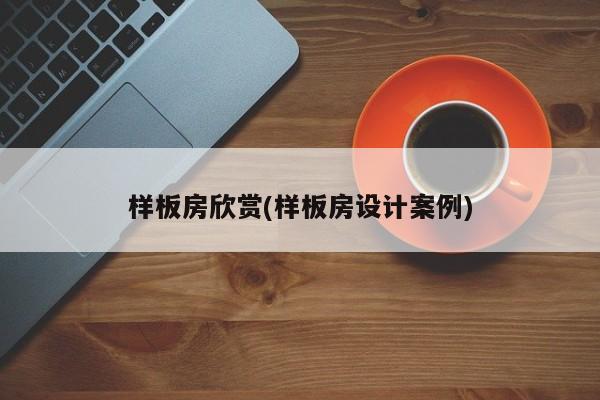 样板房欣赏(样板房设计案例)