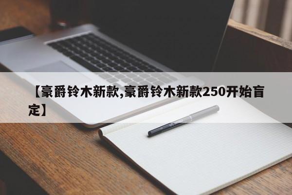 【豪爵铃木新款,豪爵铃木新款250开始盲定】