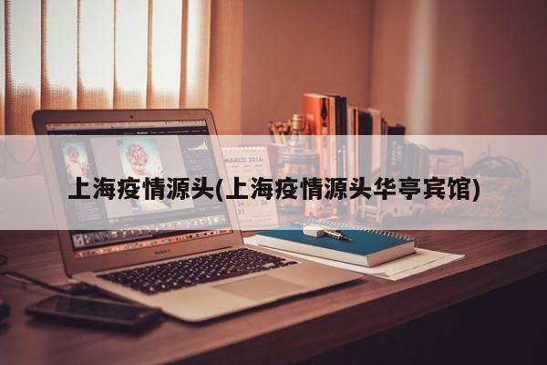上海疫情源头(上海疫情源头华亭宾馆)