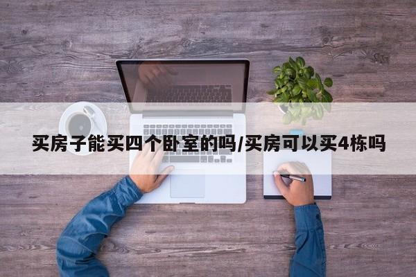 买房子能买四个卧室的吗/买房可以买4栋吗