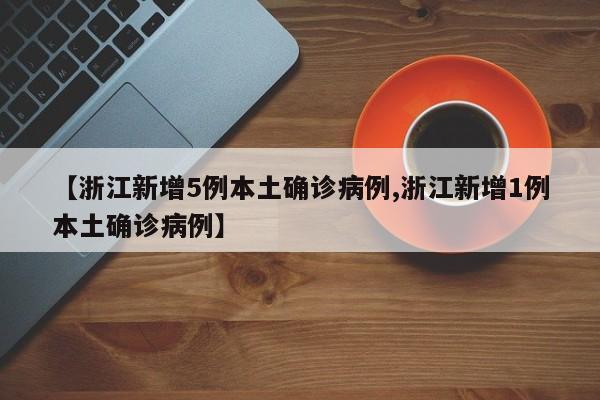 【浙江新增5例本土确诊病例,浙江新增1例本土确诊病例】