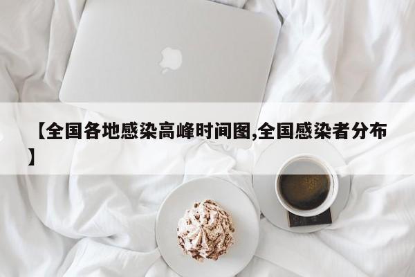 【全国各地感染高峰时间图,全国感染者分布】