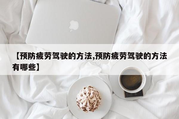 【预防疲劳驾驶的方法,预防疲劳驾驶的方法有哪些】