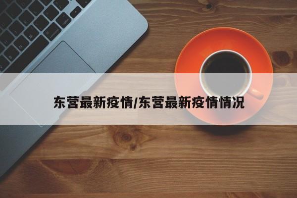 东营最新疫情/东营最新疫情情况