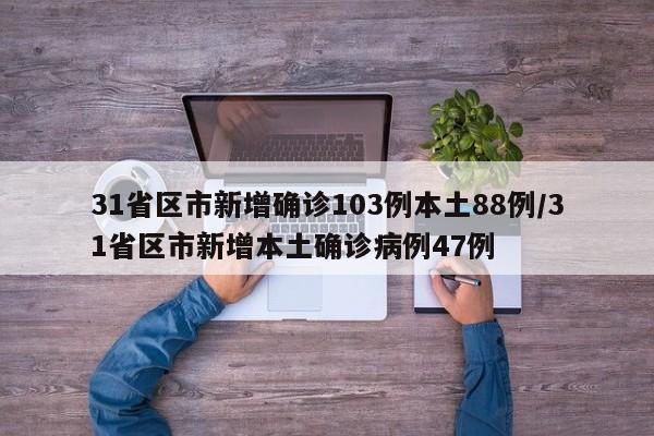 31省区市新增确诊103例本土88例/31省区市新增本土确诊病例47例