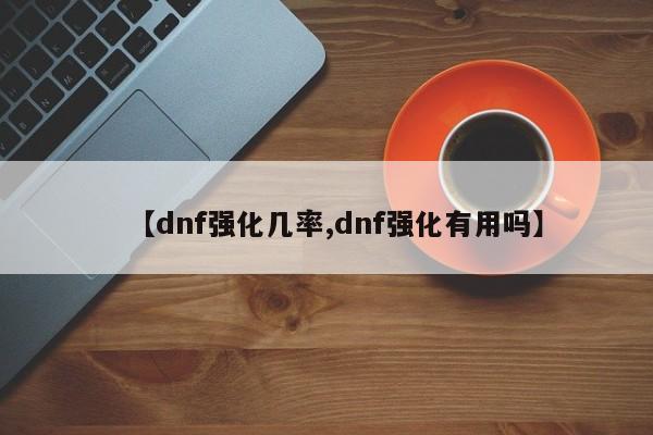 【dnf强化几率,dnf强化有用吗】
