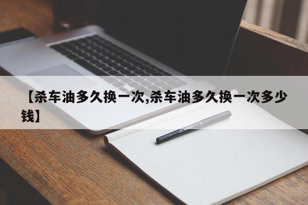 【杀车油多久换一次,杀车油多久换一次多少钱】