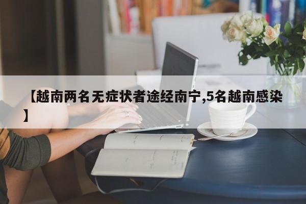 【越南两名无症状者途经南宁,5名越南感染】