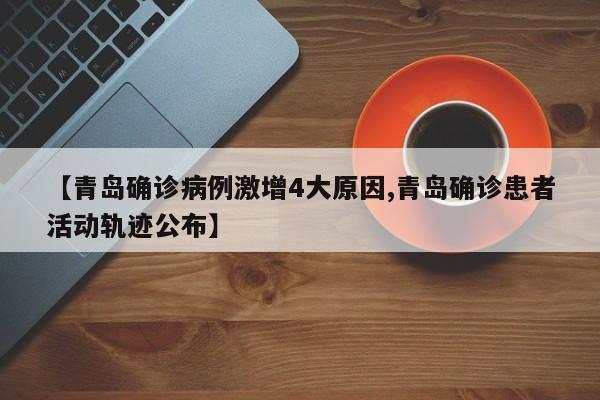 【青岛确诊病例激增4大原因,青岛确诊患者活动轨迹公布】