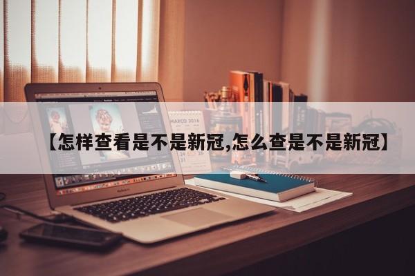 【怎样查看是不是新冠,怎么查是不是新冠】
