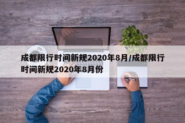 成都限行时间新规2020年8月/成都限行时间新规2020年8月份