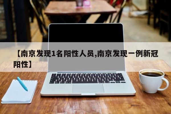 【南京发现1名阳性人员,南京发现一例新冠阳性】