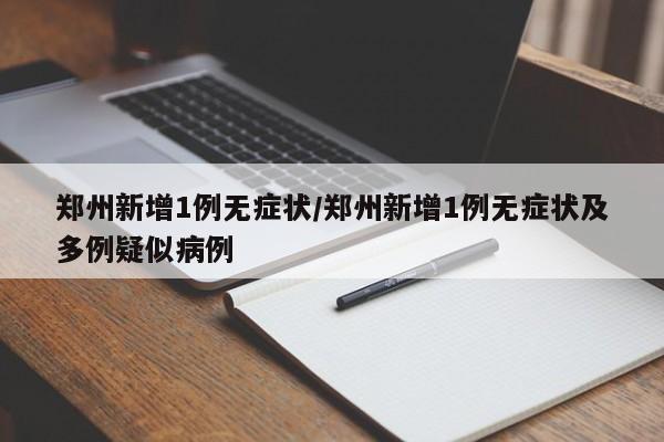 郑州新增1例无症状/郑州新增1例无症状及多例疑似病例