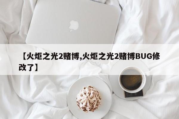 【火炬之光2赌博,火炬之光2赌博BUG修改了】