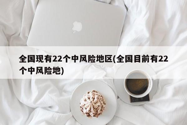 全国现有22个中风险地区(全国目前有22个中风险地)