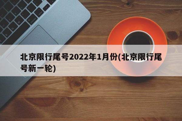 北京限行尾号2022年1月份(北京限行尾号新一轮)