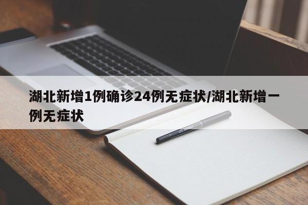 湖北新增1例确诊24例无症状/湖北新增一例无症状