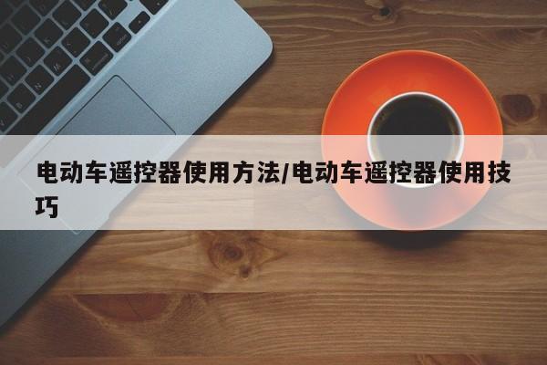 电动车遥控器使用方法/电动车遥控器使用技巧