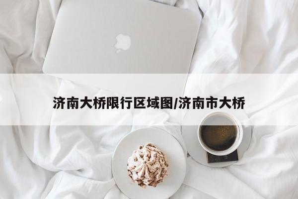 济南大桥限行区域图/济南市大桥