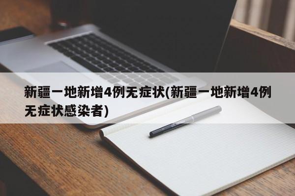 新疆一地新增4例无症状(新疆一地新增4例无症状感染者)