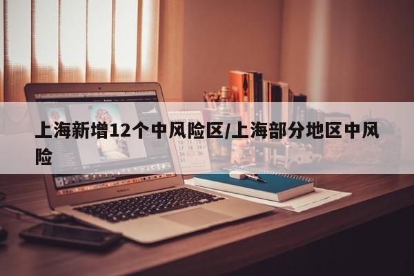 上海新增12个中风险区/上海部分地区中风险