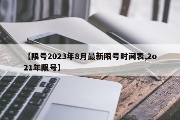 【限号2023年8月最新限号时间表,2o21年限号】