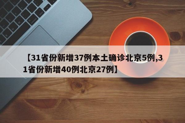 【31省份新增37例本土确诊北京5例,31省份新增40例北京27例】