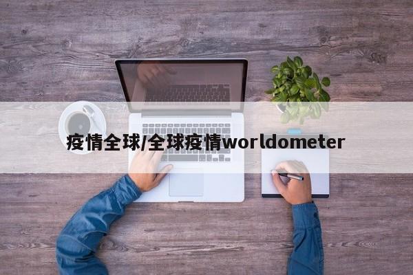 疫情全球/全球疫情worldometer