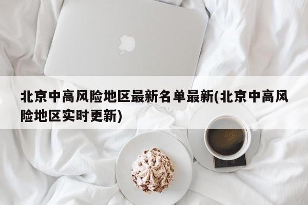 北京中高风险地区最新名单最新(北京中高风险地区实时更新)