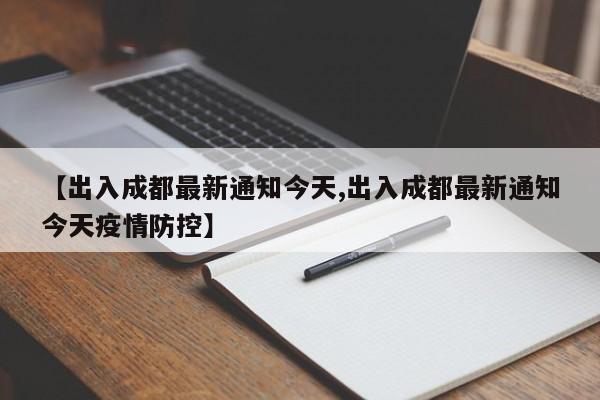 【出入成都最新通知今天,出入成都最新通知今天疫情防控】