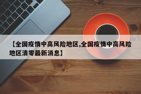 【全国疫情中高风险地区,全国疫情中高风险地区清零最新消息】