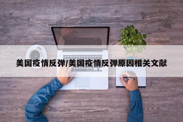 美国疫情反弹/美国疫情反弹原因相关文献